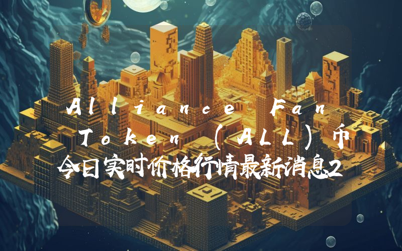 Alliance Fan Token (ALL)币今日实时价格行情最新消息2024年04月07日