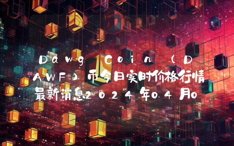 Dawg Coin (DAWF)币今日实时价格行情最新消息2024年04月07日