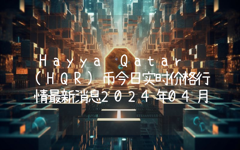 Hayya Qatar (HQR)币今日实时价格行情最新消息2024年04月07日