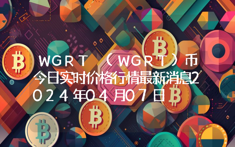WGRT (WGRT)币今日实时价格行情最新消息2024年04月07日