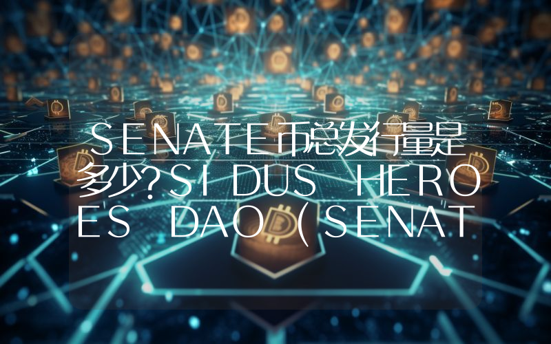 SENATE币总发行量是多少？SIDUS HEROES DAO (SENATE)现在流通量多少？