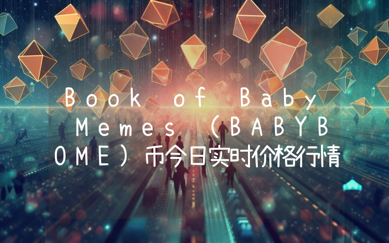 Book of Baby Memes (BABYBOME)币今日实时价格行情最新消息2024年04月07日