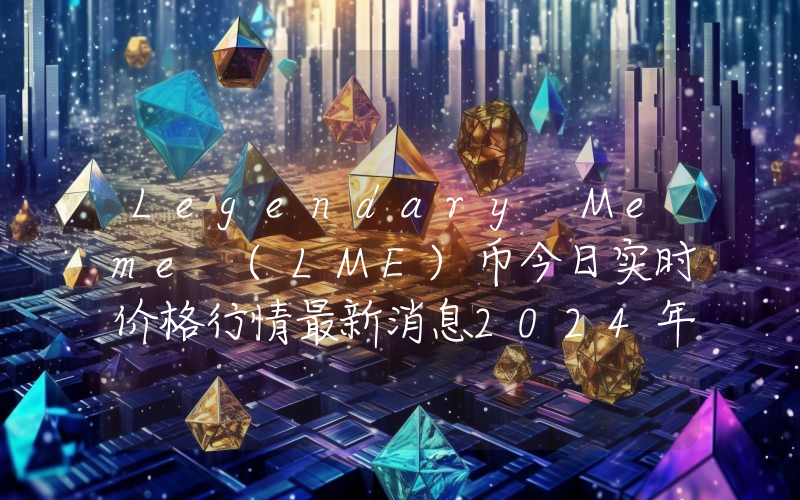 Legendary Meme (LME)币今日实时价格行情最新消息2024年04月07日