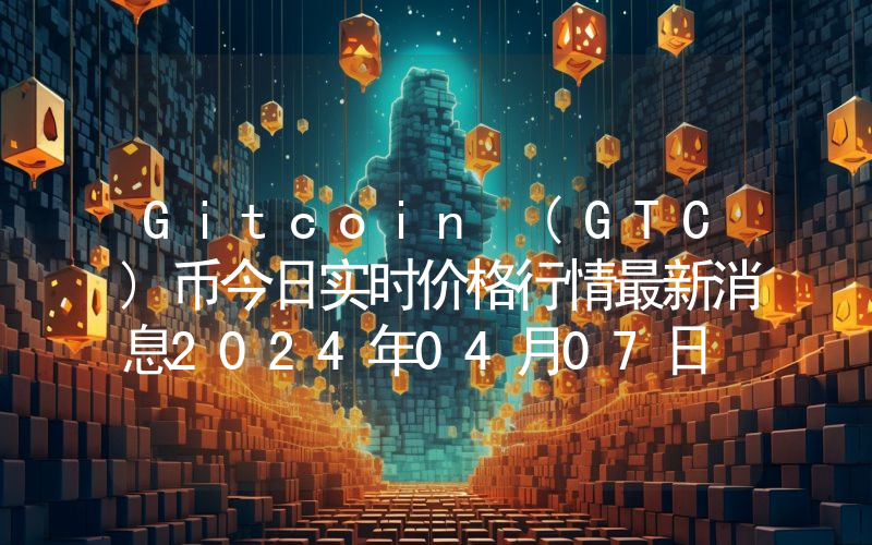 Gitcoin (GTC)币今日实时价格行情最新消息2024年04月07日