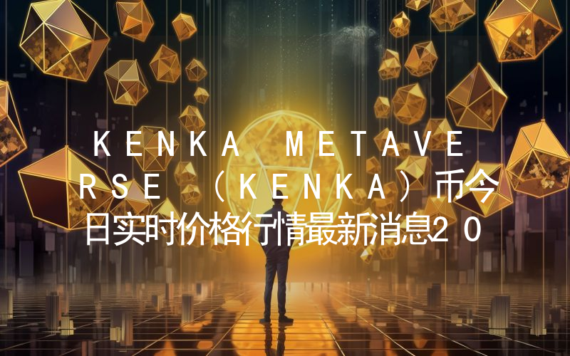 KENKA METAVERSE (KENKA)币今日实时价格行情最新消息2024年04月07日