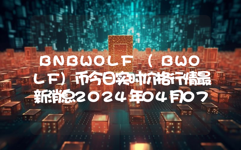 BNBWOLF (BWOLF)币今日实时价格行情最新消息2024年04月07日