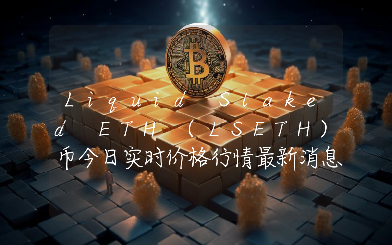 Liquid Staked ETH (LSETH)币今日实时价格行情最新消息2024年04月07日