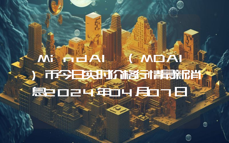 MindAI (MDAI)币今日实时价格行情最新消息2024年04月07日