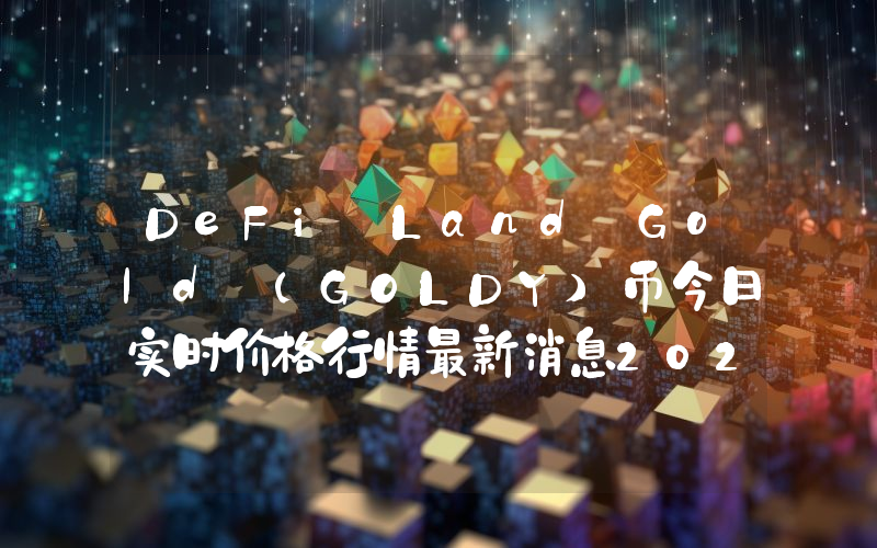 DeFi Land Gold (GOLDY)币今日实时价格行情最新消息2024年04月07日