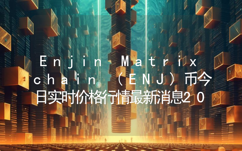 Enjin Matrixchain (ENJ)币今日实时价格行情最新消息2024年04月07日