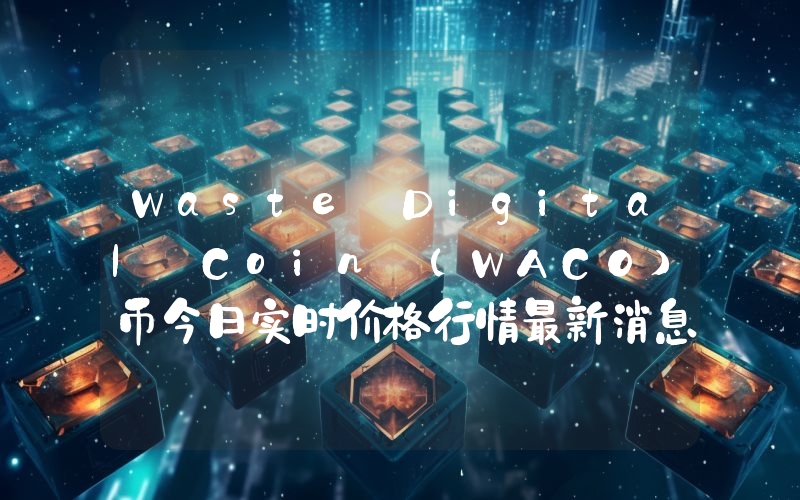 Waste Digital Coin (WACO)币今日实时价格行情最新消息2024年04月07日