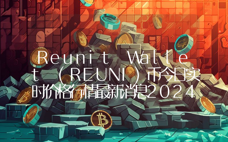Reunit Wallet (REUNI)币今日实时价格行情最新消息2024年04月07日