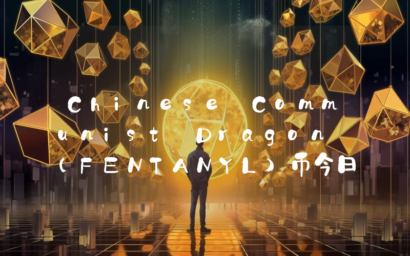 Chinese Communist Dragon (FENTANYL)币今日实时价格行情最新消息2024年04月07日