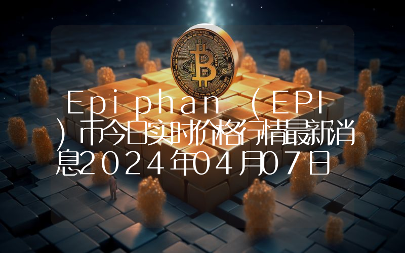 Epiphan (EPI)币今日实时价格行情最新消息2024年04月07日