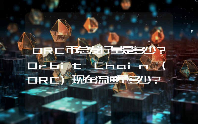 ORC币总发行量是多少？Orbit Chain (ORC)现在流通量多少？