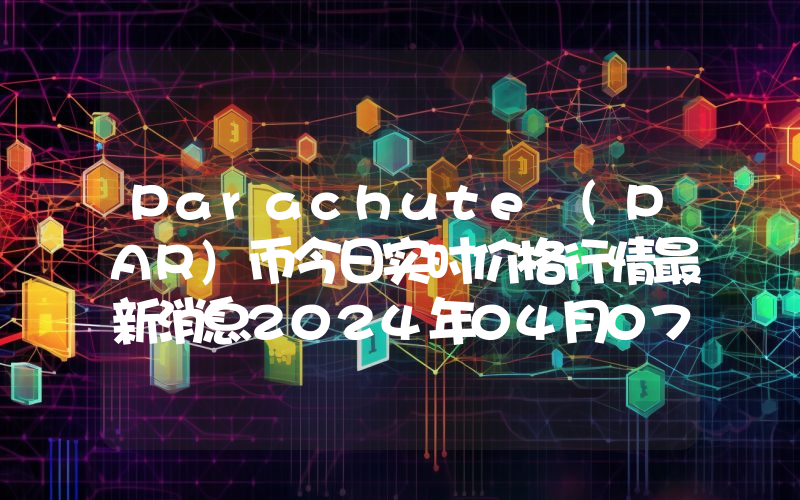 Parachute (PAR)币今日实时价格行情最新消息2024年04月07日