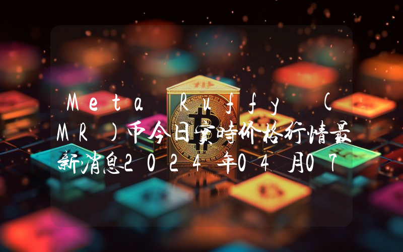 Meta Ruffy (MR)币今日实时价格行情最新消息2024年04月07日