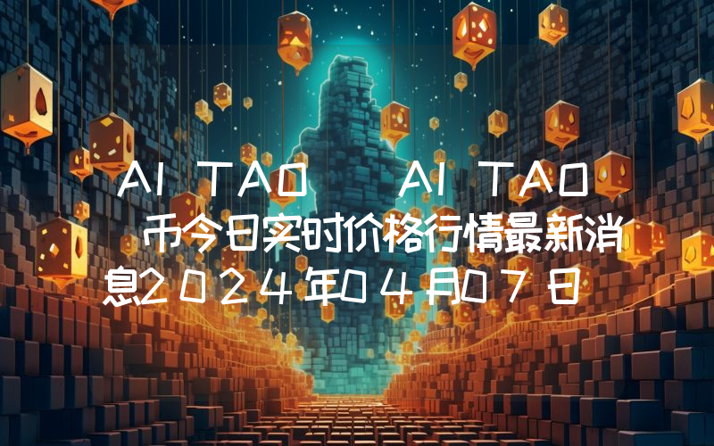 AITAO (AITAO)币今日实时价格行情最新消息2024年04月07日