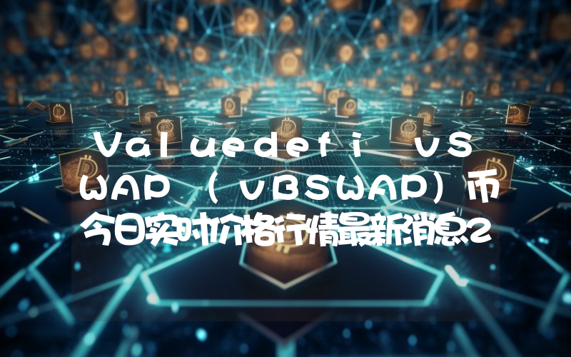 Valuedefi vSWAP (vBSWAP)币今日实时价格行情最新消息2024年04月07日