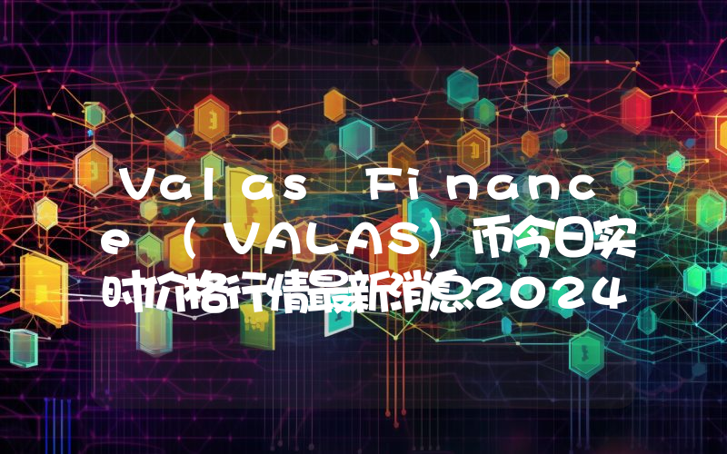Valas Finance (VALAS)币今日实时价格行情最新消息2024年04月07日