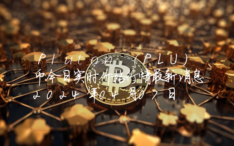 Pluton (PLU)币今日实时价格行情最新消息2024年04月07日