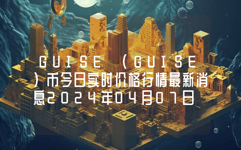 GUISE (GUISE)币今日实时价格行情最新消息2024年04月07日