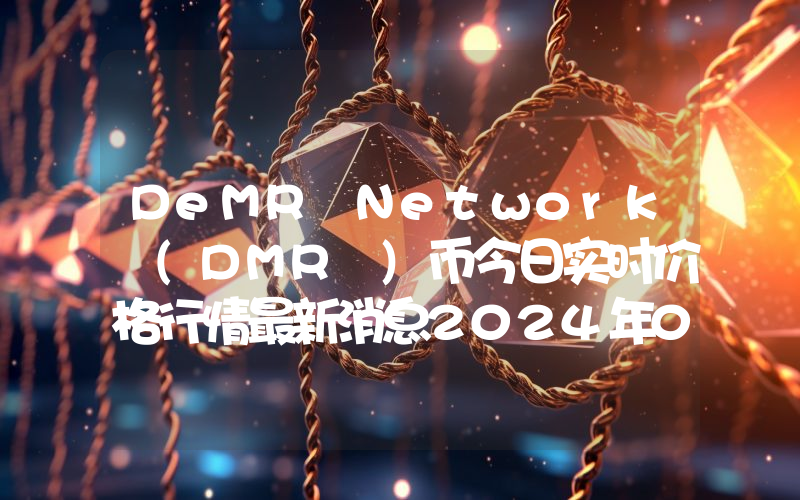 DeMR Network (DMR )币今日实时价格行情最新消息2024年04月07日