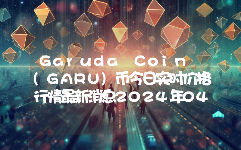 Garuda Coin (GARU)币今日实时价格行情最新消息2024年04月07日