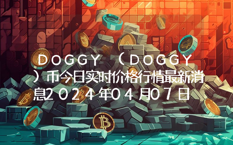 DOGGY (DOGGY)币今日实时价格行情最新消息2024年04月07日