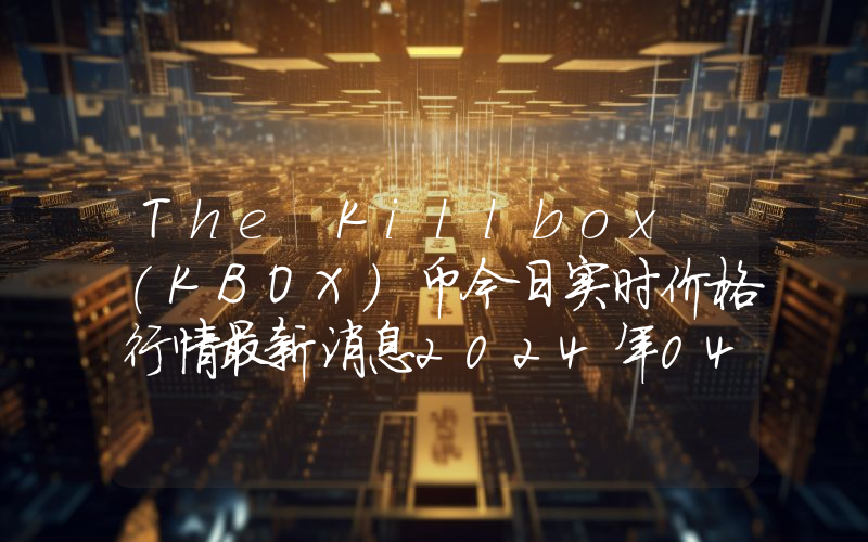 The Killbox (KBOX)币今日实时价格行情最新消息2024年04月07日