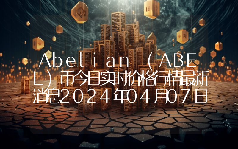 Abelian (ABEL)币今日实时价格行情最新消息2024年04月07日