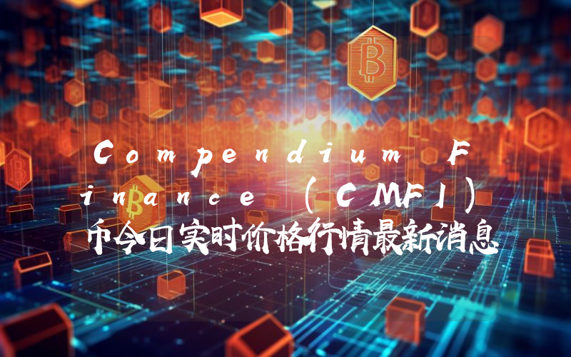 Compendium Finance (CMFI)币今日实时价格行情最新消息2024年04月07日
