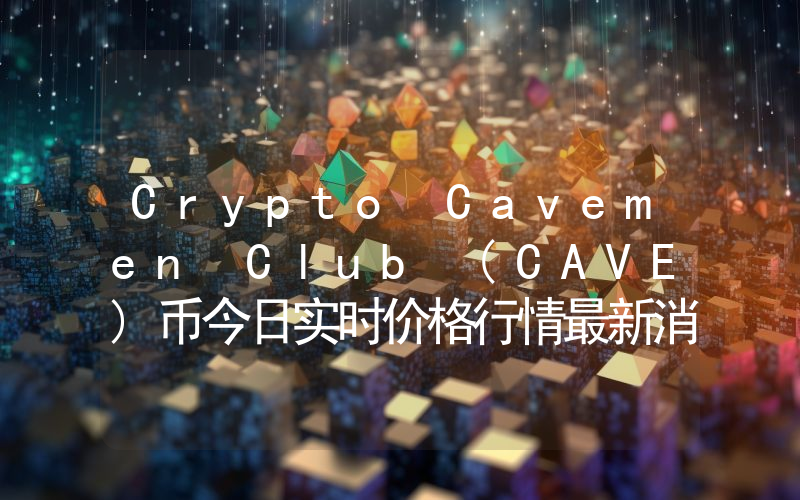 Crypto Cavemen Club (CAVE)币今日实时价格行情最新消息2024年04月07日