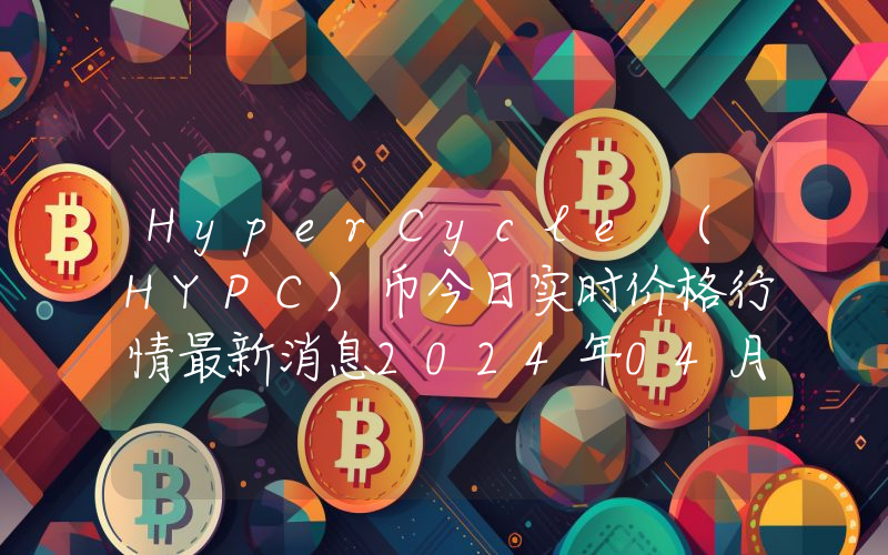 HyperCycle (HYPC)币今日实时价格行情最新消息2024年04月07日