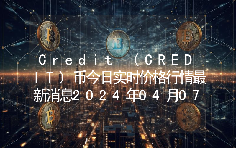Credit (CREDIT)币今日实时价格行情最新消息2024年04月07日