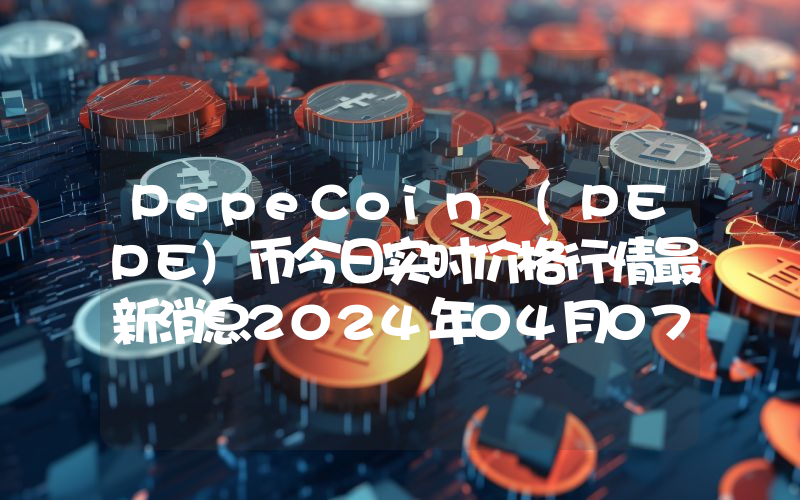 PepeCoin (PEPE)币今日实时价格行情最新消息2024年04月07日
