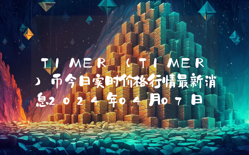 TIMER (TIMER)币今日实时价格行情最新消息2024年04月07日