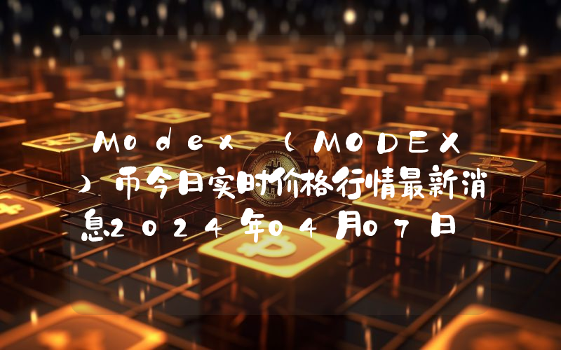 Modex (MODEX)币今日实时价格行情最新消息2024年04月07日
