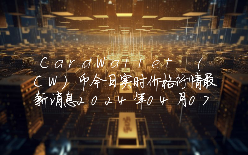 CardWallet (CW)币今日实时价格行情最新消息2024年04月07日