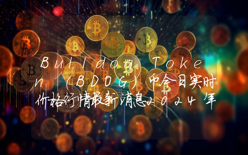 Bulldog Token (BDOG)币今日实时价格行情最新消息2024年04月07日
