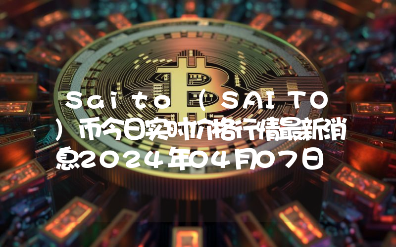 Saito (SAITO)币今日实时价格行情最新消息2024年04月07日