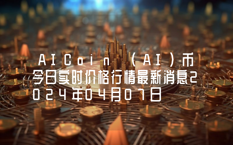 AICoin (AI)币今日实时价格行情最新消息2024年04月07日