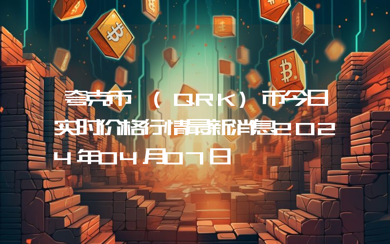 夸克币 (QRK)币今日实时价格行情最新消息2024年04月07日