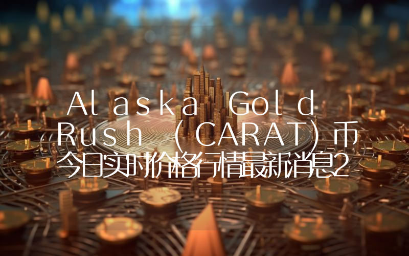 Alaska Gold Rush (CARAT)币今日实时价格行情最新消息2024年04月07日