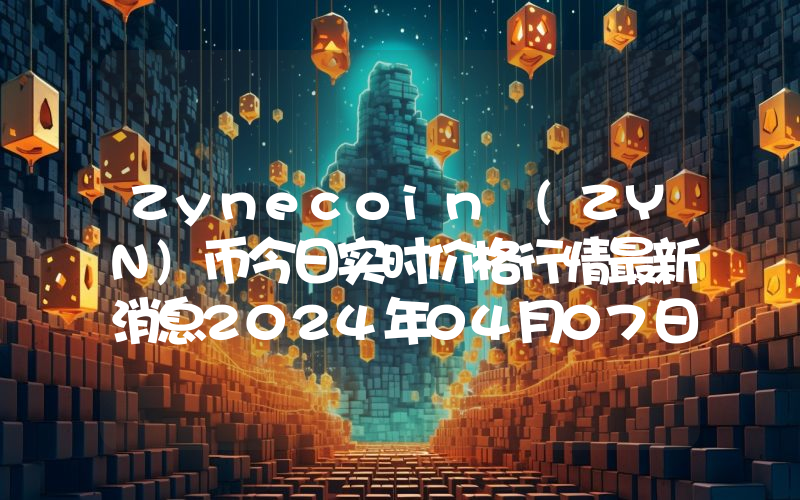 Zynecoin (ZYN)币今日实时价格行情最新消息2024年04月07日