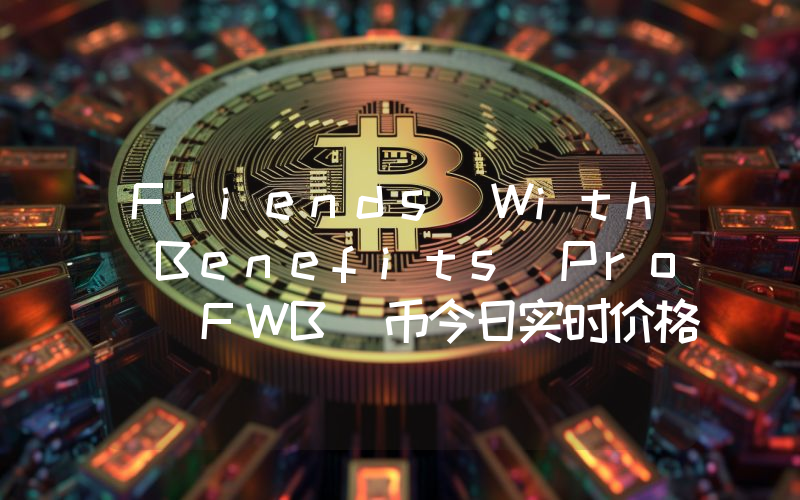 Friends With Benefits Pro (FWB)币今日实时价格行情最新消息2024年04月07日