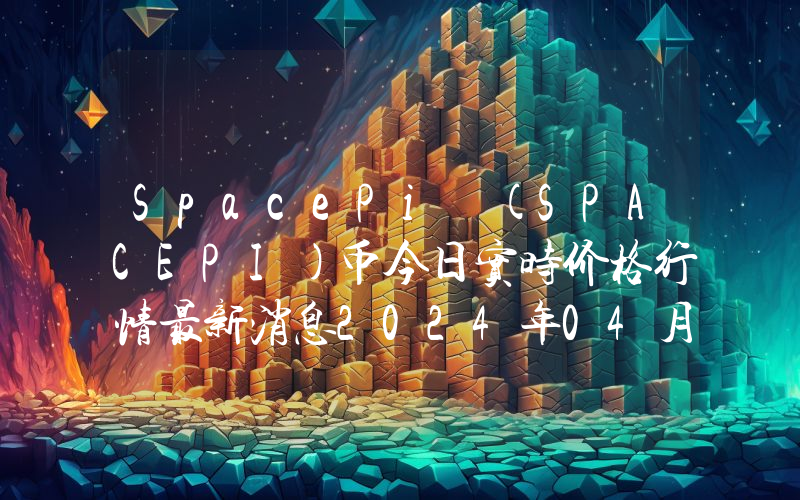 SpacePi (SPACEPI)币今日实时价格行情最新消息2024年04月07日