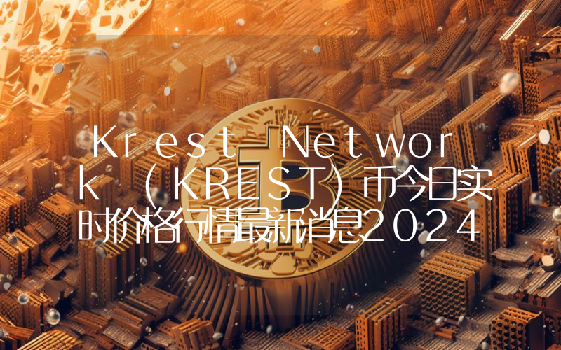 Krest Network (KREST)币今日实时价格行情最新消息2024年04月07日