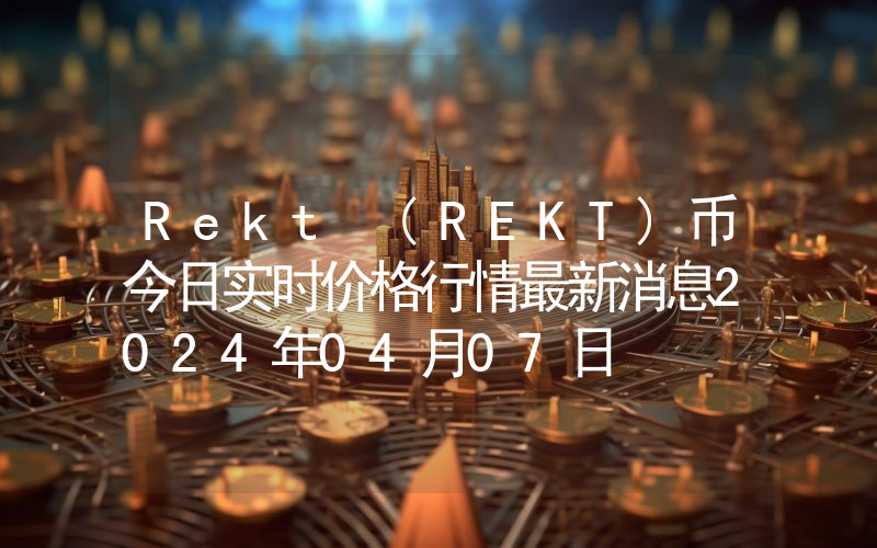 Rekt (REKT)币今日实时价格行情最新消息2024年04月07日