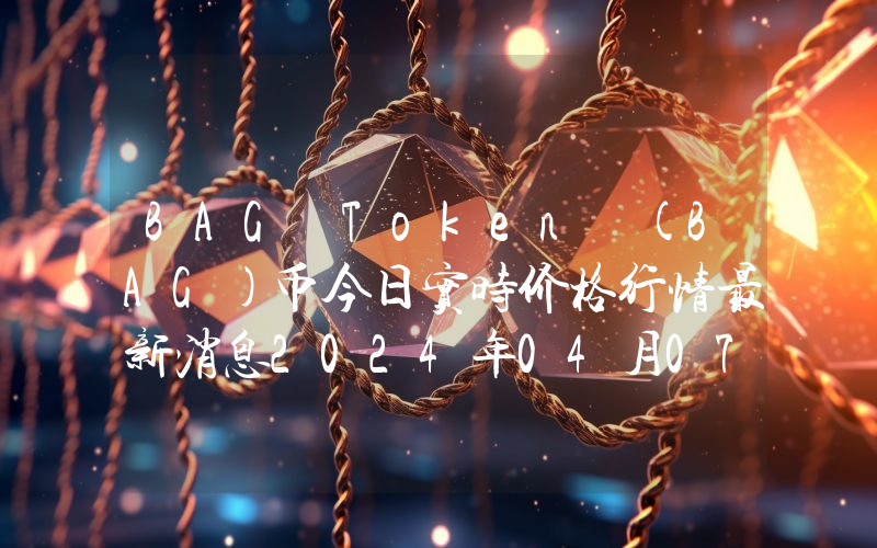 BAG Token (BAG)币今日实时价格行情最新消息2024年04月07日